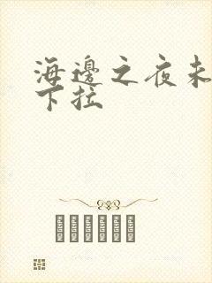 海边之夜未增删下拉