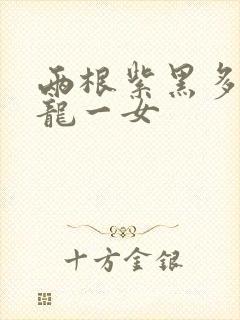 两根紫黑多男双龙一女