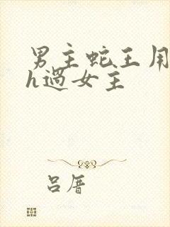 男主蛇王用蛇身h过女主