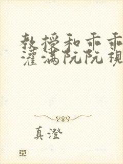 教授和乖乖女H灌满阮阮视频