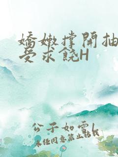 娇嫩撑开抽搐承受求饶H