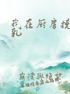 我在厨房摸岳的乳