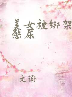 美女被绑架封嘴憋尿