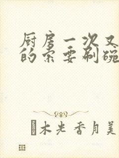 厨房一次又一次的索要刷碗穆天阳