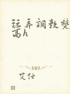 玩弄调教双胞胎高h