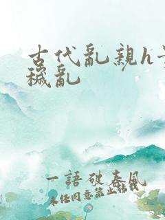 古代乱亲h贵女秽乱