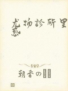 尤物诊所里的诱惑