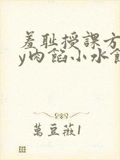 羞耻授课方式by肉馅小水饺