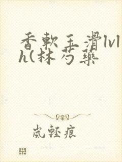 香软玉滑lvlh(林芍药