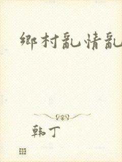 乡村乱情乱睡小