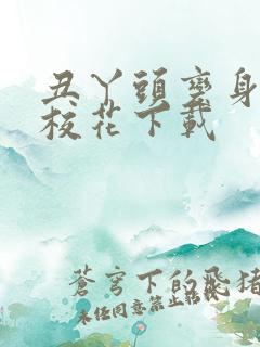 丑丫头变身美女校花下载