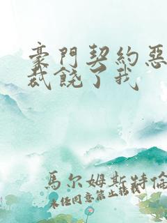 豪门契约恶魔总裁饶了我