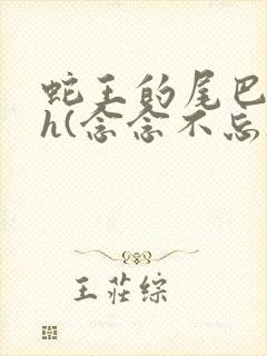 蛇王的尾巴高ah(念念不忘)