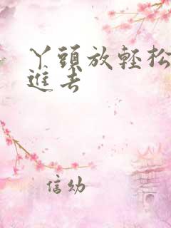 丫头放轻松让我进去