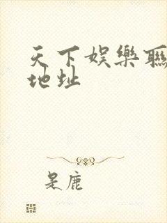 天下娱乐联盟新地址