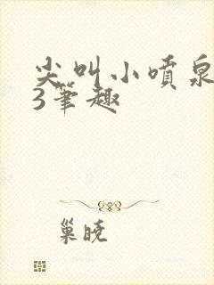 尖叫小喷泉1v3笔趣