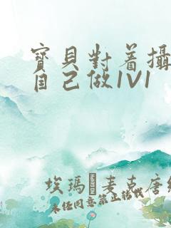 宝贝对着摄像头自己做1V1