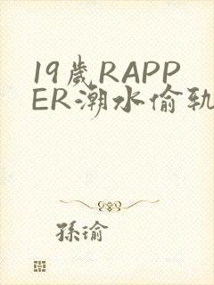 19岁RAPPER潮水偷轨免费