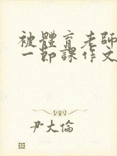 被体育老师c了一节课作文叶