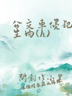 公交车侵犯小男生肉(h)