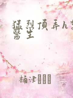 猛烈顶弄h禁欲医生