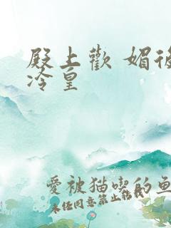 殿上欢 媚后戏冷皇