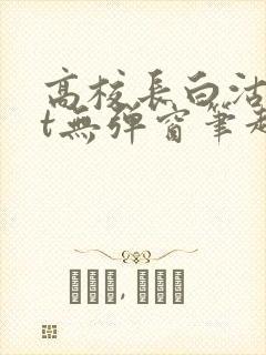 高校长白沽txt无弹窗笔趣阁