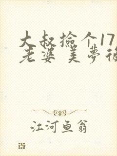 大叔捡个17岁老婆 美梦后却想哭