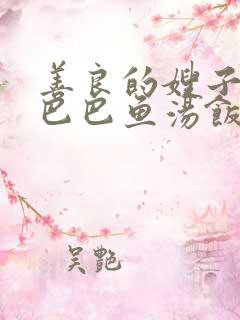 善良的嫂子3字巴巴鱼汤饭惹人妈妈多够不