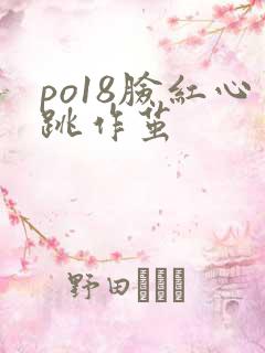 po18脸红心跳作茧
