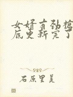 女婿有劲枪枪到底更新完了吗