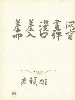 差差漫画网站页面入口弹窗秋蝉