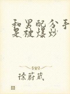 和男配分手后总是被爆炒