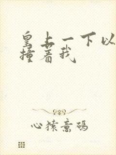 皇上一下以下的撞着我