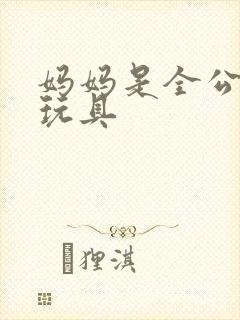 妈妈是全公司的玩具