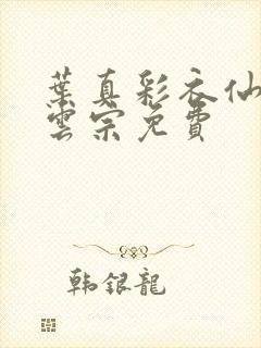 叶真彩衣仙子齐云宗免费