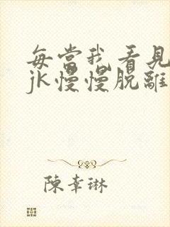 每当我看见她的jk慢慢脱离