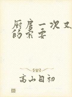 厨房一次又一次的索要