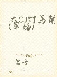不CJ竹马关系(军婚)