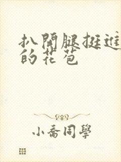 扒开腿挺进湿润的花苞