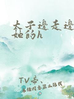 太子边走边挺进她的h