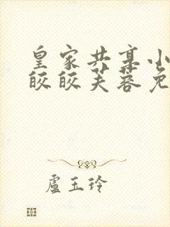 皇家共享小公主皎皎芙蓉免费阅读