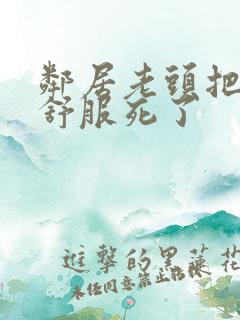 邻居老头把我弄舒服死了