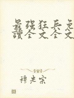 最强狂兵免费阅读全文全文