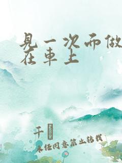 见一次面做3次在车上