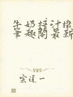 牛奶榨汁机po笔趣阁最新更新内容