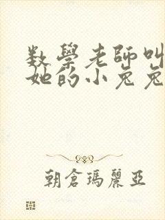 数学老师叫我吃她的小兔兔