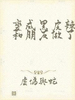 变成黑皮辣妹吼和朋友做了漫画