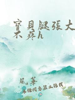 宝贝腿张大点就不疼h