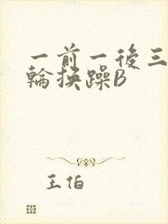 一前一后三个人轮换躁B